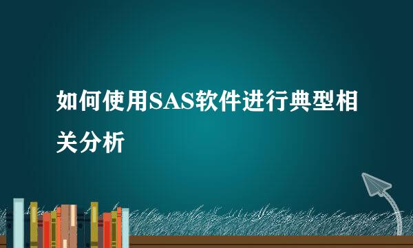 如何使用SAS软件进行典型相关分析