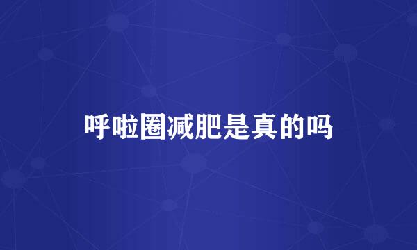 呼啦圈减肥是真的吗