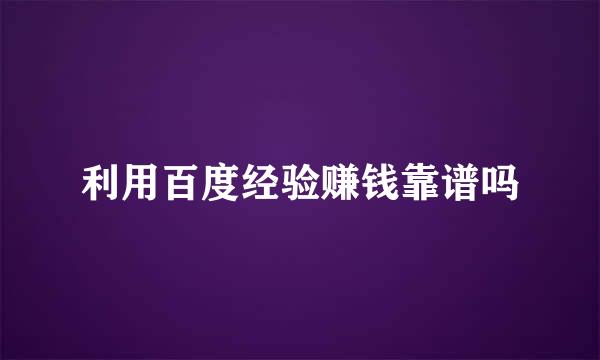 利用百度经验赚钱靠谱吗