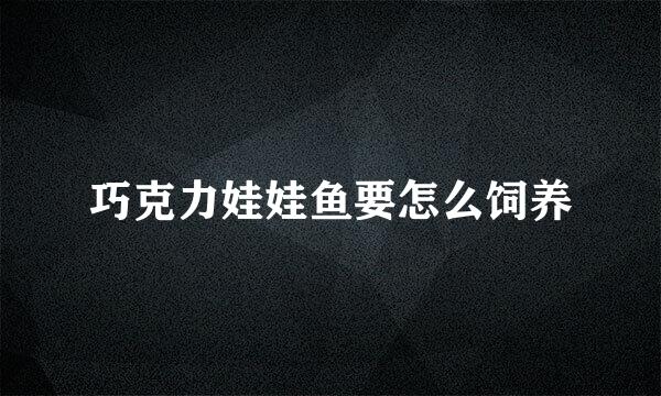 巧克力娃娃鱼要怎么饲养