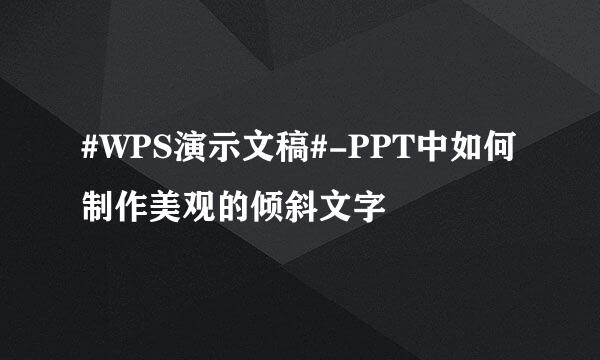 #WPS演示文稿#-PPT中如何制作美观的倾斜文字
