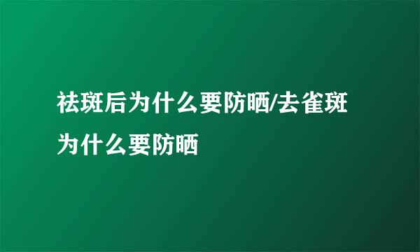 祛斑后为什么要防晒/去雀斑为什么要防晒