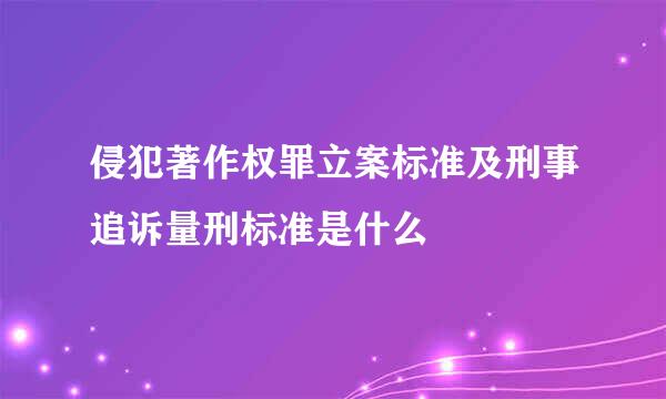 侵犯著作权罪立案标准及刑事追诉量刑标准是什么