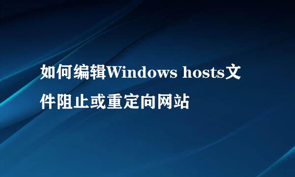 如何编辑Windows hosts文件阻止或重定向网站