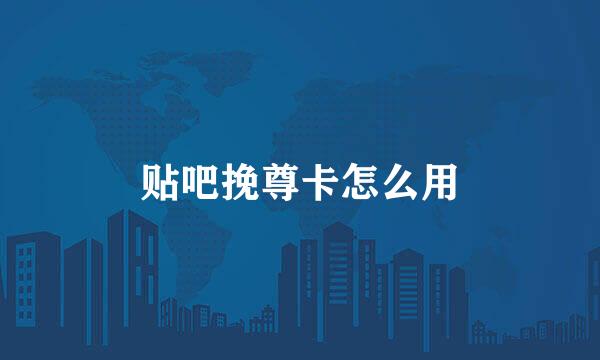 贴吧挽尊卡怎么用
