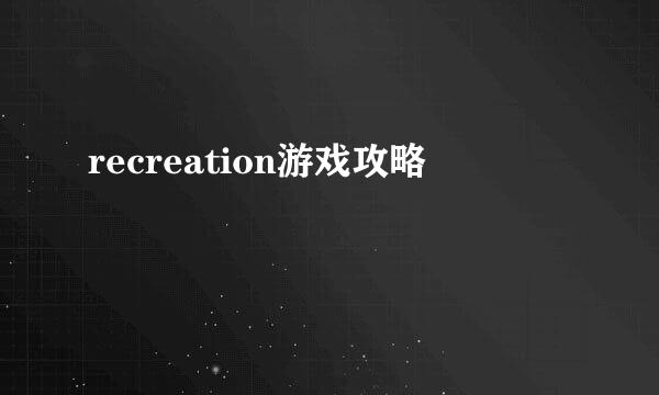 recreation游戏攻略