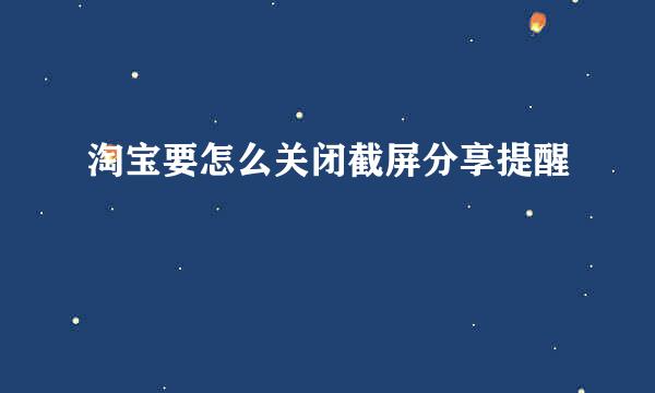 淘宝要怎么关闭截屏分享提醒