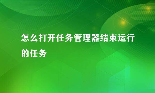 怎么打开任务管理器结束运行的任务