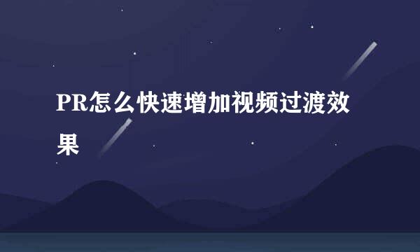 PR怎么快速增加视频过渡效果