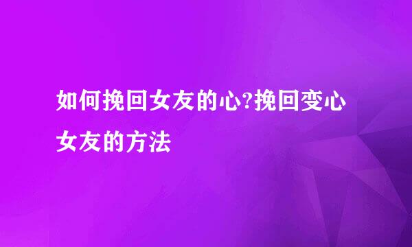 如何挽回女友的心?挽回变心女友的方法