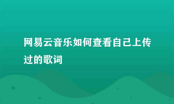 网易云音乐如何查看自己上传过的歌词