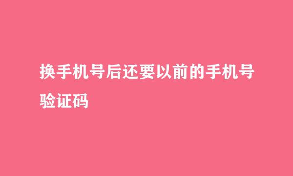 换手机号后还要以前的手机号验证码