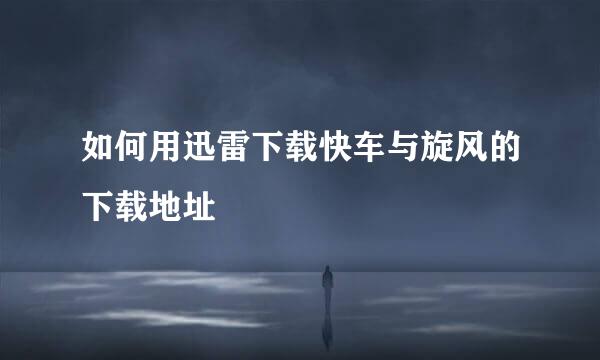 如何用迅雷下载快车与旋风的下载地址