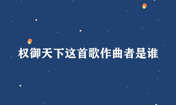 权御天下这首歌作曲者是谁