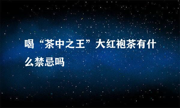 喝“茶中之王”大红袍茶有什么禁忌吗