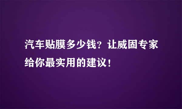 汽车贴膜多少钱？让威固专家给你最实用的建议！