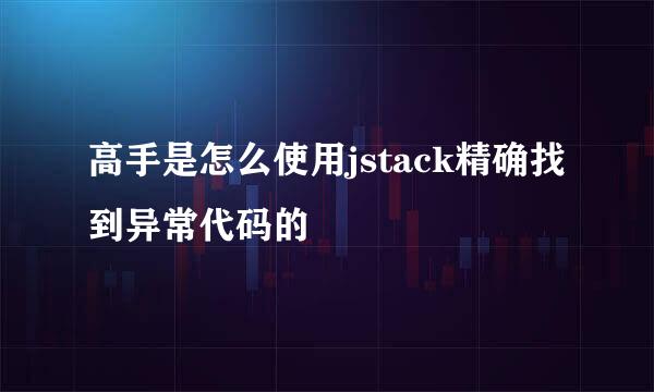 高手是怎么使用jstack精确找到异常代码的