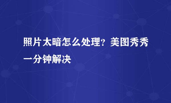 照片太暗怎么处理？美图秀秀一分钟解决