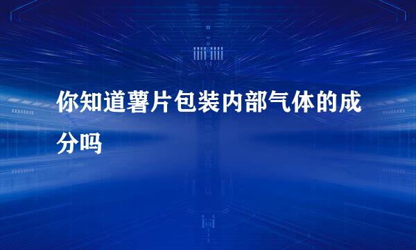你知道薯片包装内部气体的成分吗