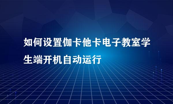如何设置伽卡他卡电子教室学生端开机自动运行