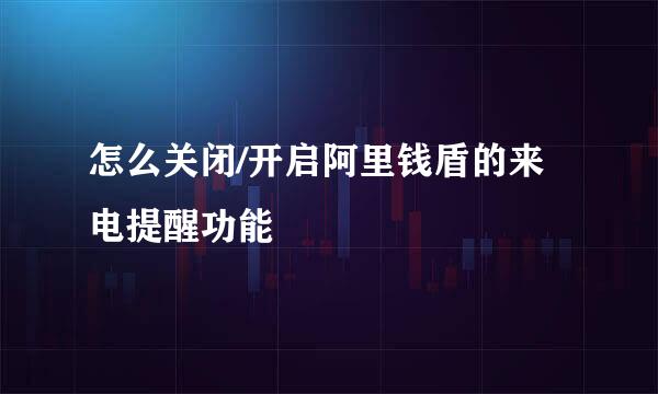 怎么关闭/开启阿里钱盾的来电提醒功能