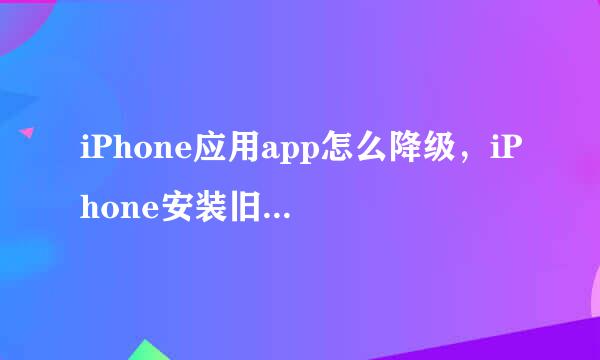iPhone应用app怎么降级，iPhone安装旧版本app