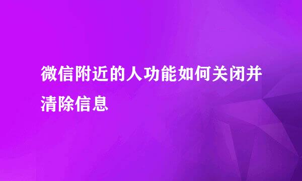 微信附近的人功能如何关闭并清除信息