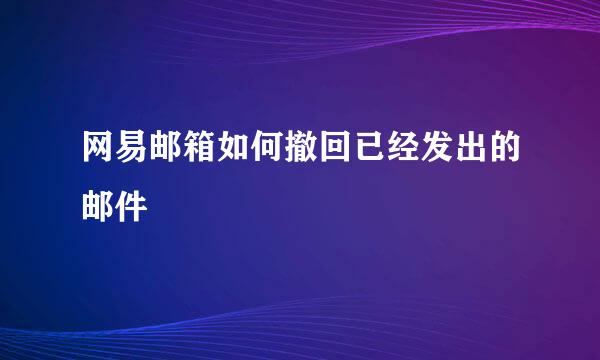 网易邮箱如何撤回已经发出的邮件