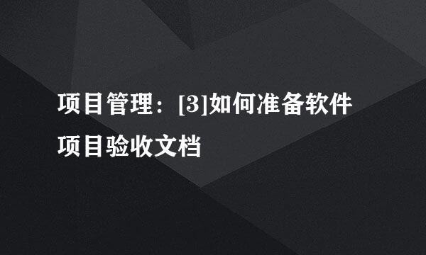 项目管理：[3]如何准备软件项目验收文档