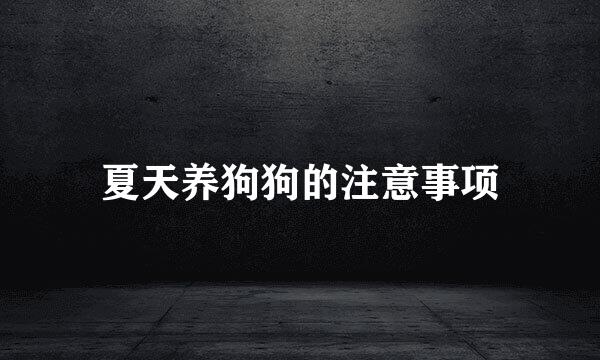 夏天养狗狗的注意事项