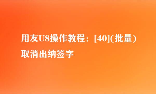 用友U8操作教程：[40](批量)取消出纳签字