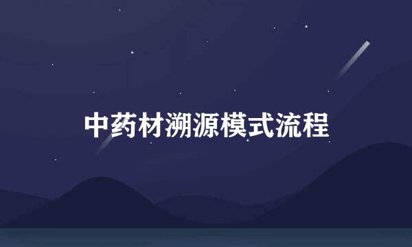 中药材溯源模式流程