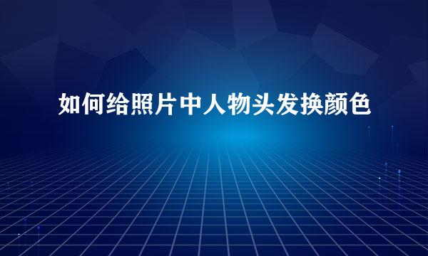 如何给照片中人物头发换颜色