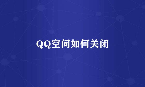 QQ空间如何关闭