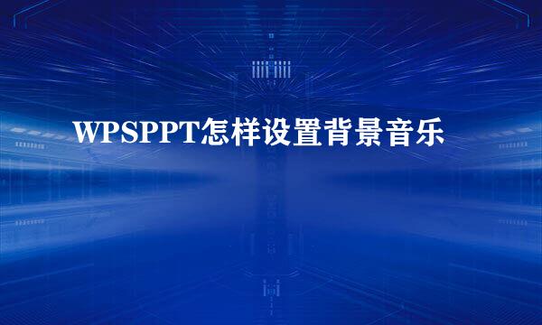 WPSPPT怎样设置背景音乐