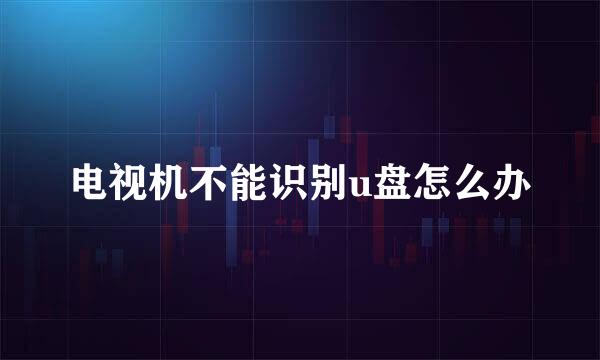 电视机不能识别u盘怎么办