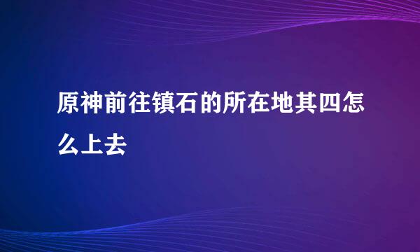 原神前往镇石的所在地其四怎么上去