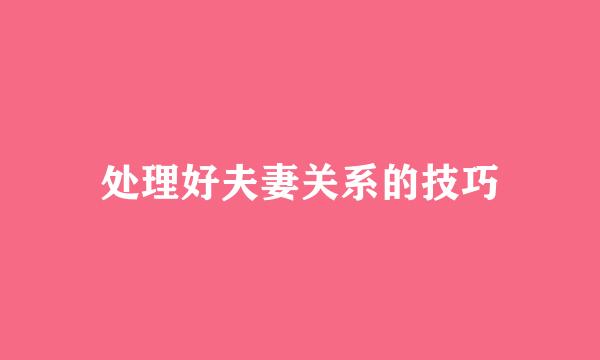 处理好夫妻关系的技巧