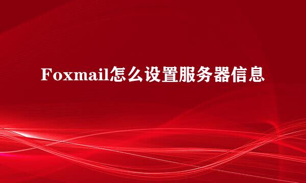 Foxmail怎么设置服务器信息