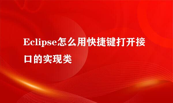 Eclipse怎么用快捷键打开接口的实现类