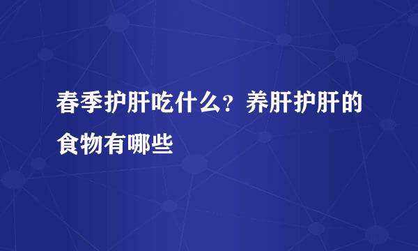 春季护肝吃什么？养肝护肝的食物有哪些