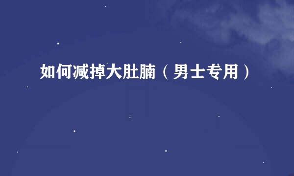 如何减掉大肚腩（男士专用）