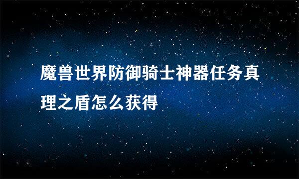 魔兽世界防御骑士神器任务真理之盾怎么获得
