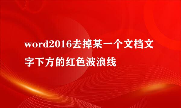 word2016去掉某一个文档文字下方的红色波浪线