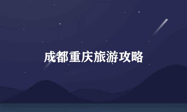 成都重庆旅游攻略