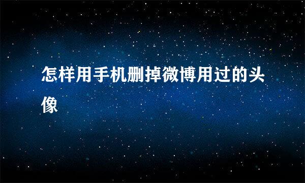 怎样用手机删掉微博用过的头像