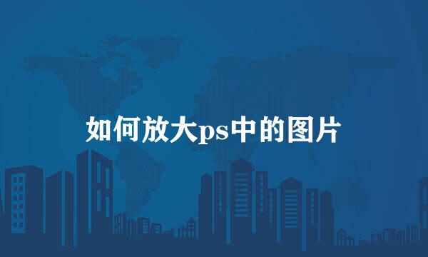如何放大ps中的图片