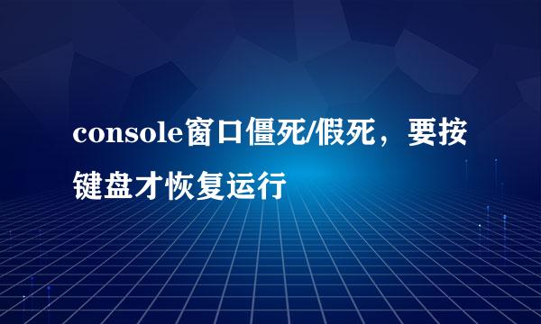 console窗口僵死/假死，要按键盘才恢复运行