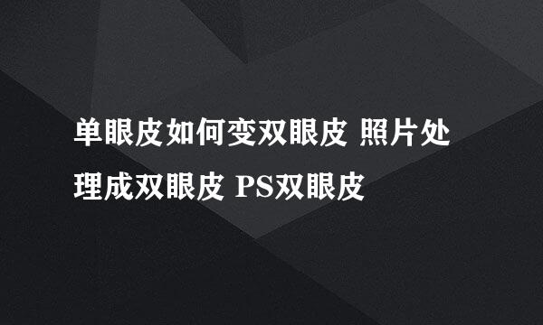 单眼皮如何变双眼皮 照片处理成双眼皮 PS双眼皮