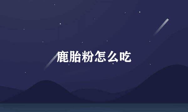 鹿胎粉怎么吃